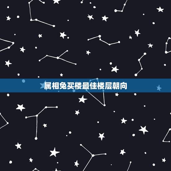 属相兔买楼最佳楼层朝向,我老公属龙我属兔的买房最佳楼层 属相兔买楼最佳楼层朝向,我老公属龙我属兔的买房最佳楼层