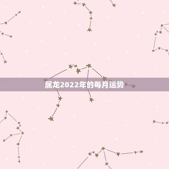 属龙2022年的每月运势,88年属龙人在2021年的全年运势? 属龙2022年的每月运势,88年属龙人在2021年的全年运势?