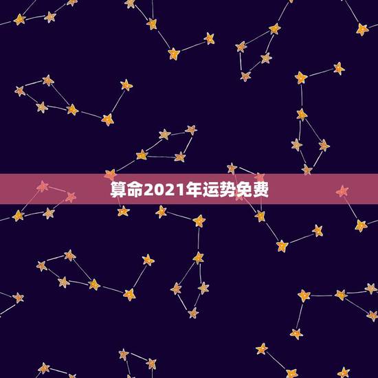 算命2021年运势免费,2021年生肖运势大全 算命2021年运势免费,2021年生肖运势大全