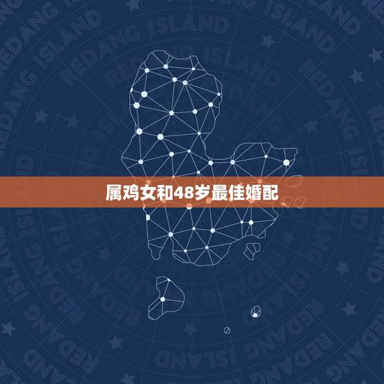 属鸡女和48岁最佳婚配,属鸡女的,最佳配偶是属啥的?求答案。 属鸡女和48岁最佳婚配,属鸡女的,最佳配偶是属啥的?求答案。