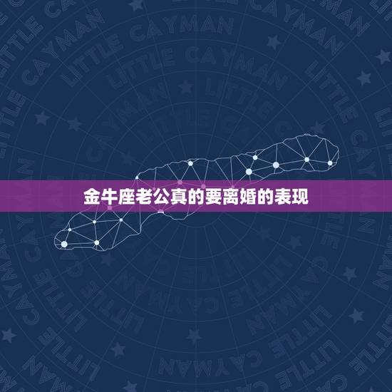 金牛座老公真的要离婚的表现,金牛老公想离婚,我要怎么挽回? 金牛座老公真的要离婚的表现,金牛老公想离婚,我要怎么挽回?