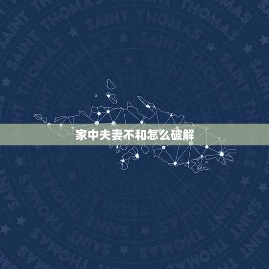 家中夫妻不和怎么破解,风水如何破解夫妻不和 家中夫妻不和怎么破解,风水如何破解夫妻不和