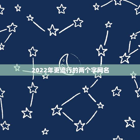 2022年更流行的两个字网名,2023更流行网名两个字 2022年更流行的两个字网名,2023更流行网名两个字