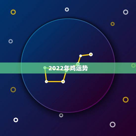 2022年鸡运势,2021属鸡人全年运势 2022年鸡运势,2021属鸡人全年运势
