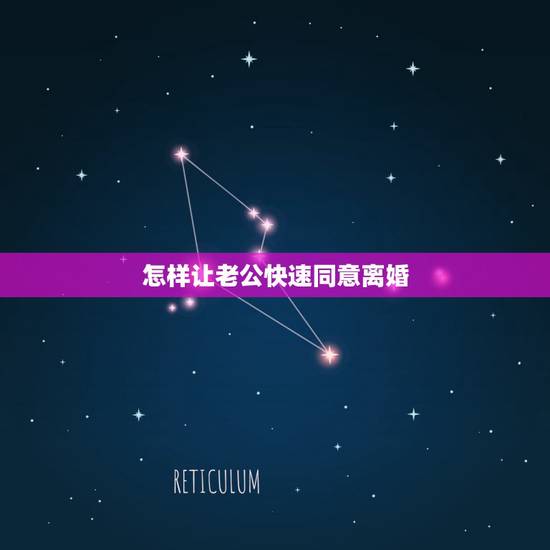 怎样让老公快速同意离婚，怎样能让男人尽快离婚