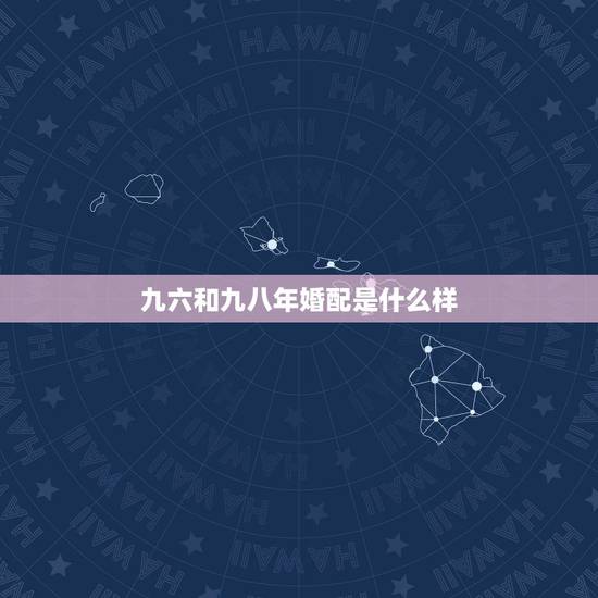 九六和九八年婚配是什么样，一九八八年男和一九九六年女相配