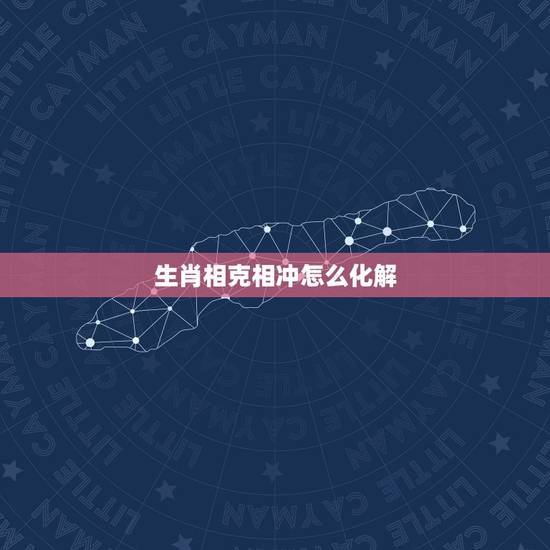 生肖相克相冲怎么化解，婚姻差6岁相冲谁死