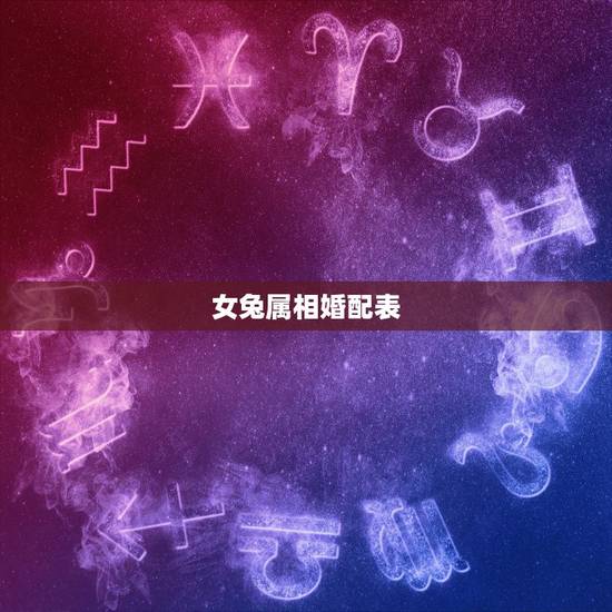 女兔属相婚配表,男女属相婚配表大全 女兔属相婚配表,男女属相婚配表大全