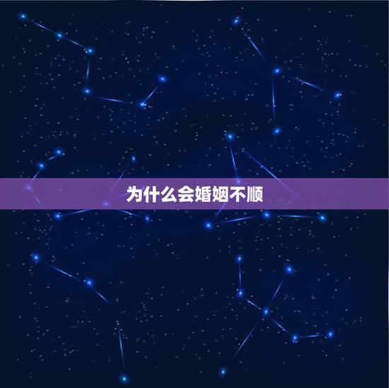 为什么会婚姻不顺,为什么婚姻总是不顺利? 为什么会婚姻不顺,为什么婚姻总是不顺利?