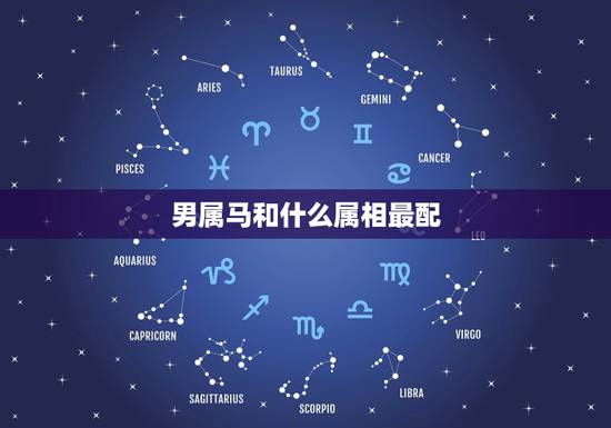 男属马和什么属相最配，属马的和什么属相最配