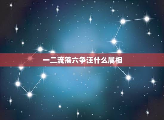 一二流落六争汪什么属相,二六相争两不忘打一动物 一二流落六争汪什么属相,二六相争两不忘打一动物