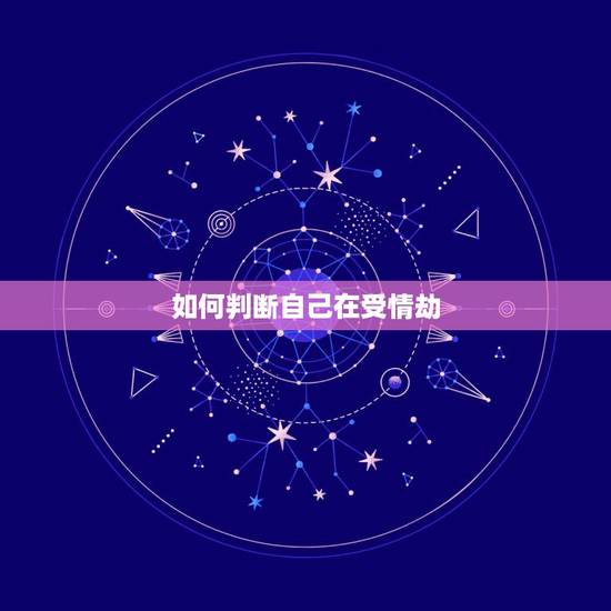 如何判断自己在受情劫,我的命相上说我有情劫,注定为情所困,而我也感觉到 如何判断自己在受情劫,我的命相上说我有情劫,注定为情所困,而我也感觉到