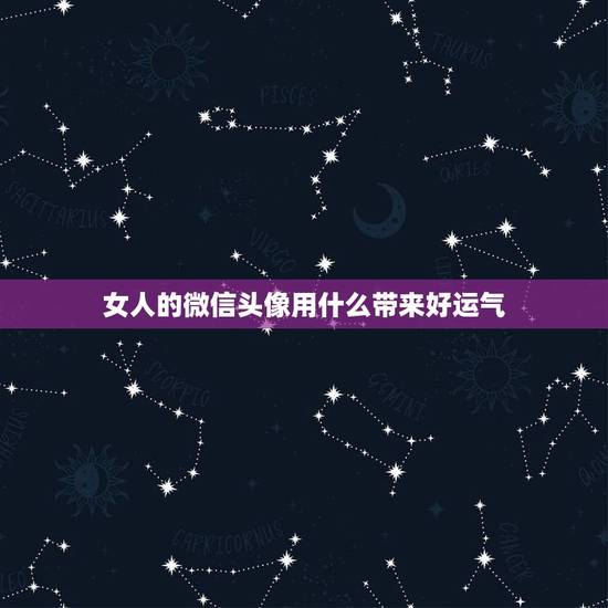 女人的微信头像用什么带来好运气，微信头像用什么最好最吉利