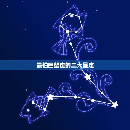 最怕巨蟹座的三大星座 最怕巨蟹座的三大星座