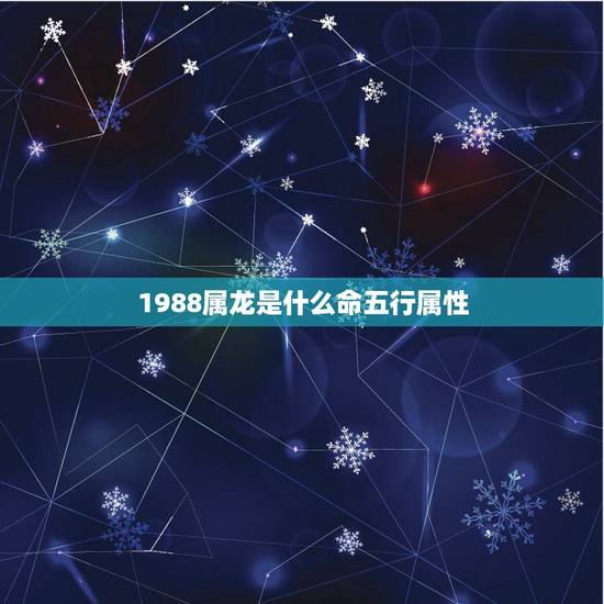 1988属龙是什么命五行属性,1988年五行属什么 1988属龙是什么命五行属性,1988年五行属什么