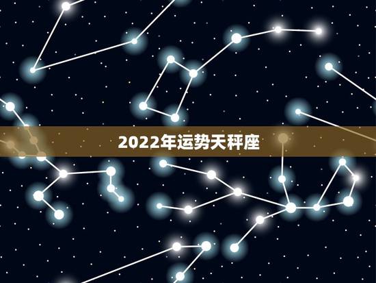 2022年运势天秤座,2022天秤座全年运势2022天秤座全年运势 2022年运势天秤座,2022天秤座全年运势2022天秤座全年运势