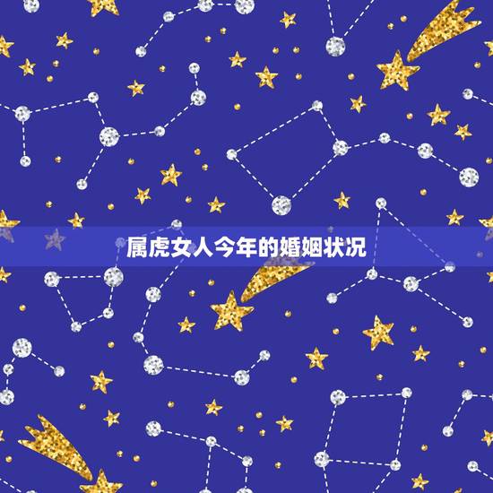 属虎女人今年的婚姻状况，86年虎女一生婚姻状况