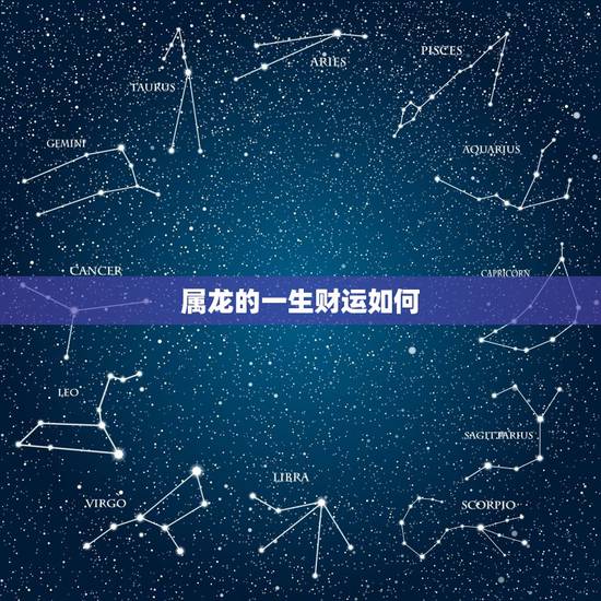 属龙的一生财运如何,龙的财运属相 属龙的一生财运如何,龙的财运属相