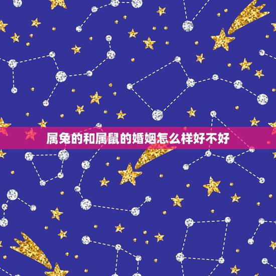 属兔的和属鼠的婚姻怎么样好不好,属兔的和属兔的婚姻怎么样 属兔的和属鼠的婚姻怎么样好不好,属兔的和属兔的婚姻怎么样