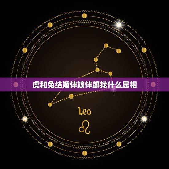 虎和兔结婚伴娘伴郎找什么属相，属兔的新娘和属虎的结婚，忌讳什么属相的伴