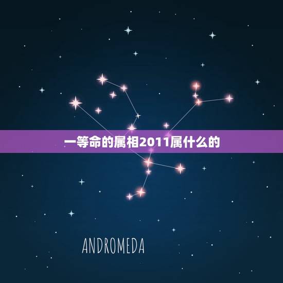 一等命的属相2011属什么的,2011属什么生肖 一等命的属相2011属什么的,2011属什么生肖