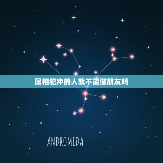 属相犯冲的人就不能做朋友吗，属相相冲而无法一起的一对情侣