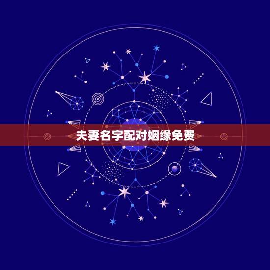 夫妻名字配对姻缘免费,免费姓名配对测姻缘 夫妻名字配对姻缘免费,免费姓名配对测姻缘