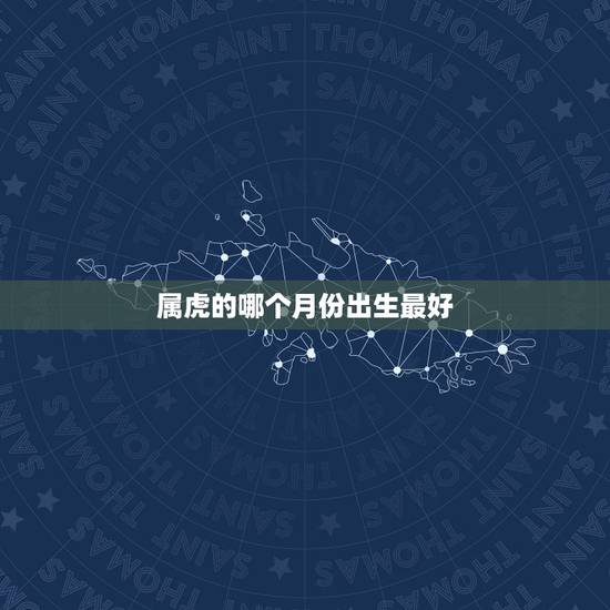 属虎的哪个月份出生最好 属虎人出生月的命运