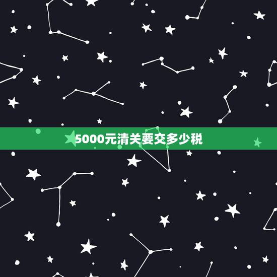 5000元清关要交多少税，在国外旅游的时候把买的东西寄回家需要清关和关