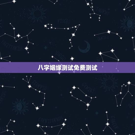 八字姻缘测试免费测试，八字姻缘测算