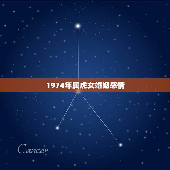 1974年属虎女婚姻感情,1974年属虎女人的八子和婚姻 1974年属虎女婚姻感情,1974年属虎女人的八子和婚姻
