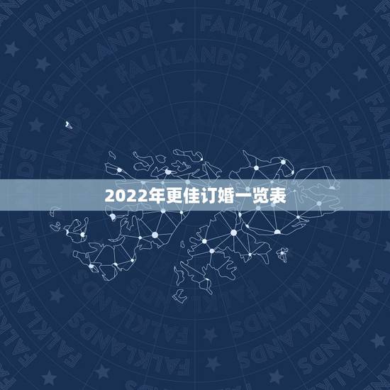 2022年更佳订婚一览表，结婚日子2022黄道吉日查询