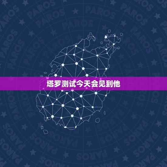塔罗测试今天会见到他,塔罗占卜 你和另一半会在什么场合相遇 塔罗测试今天会见到他,塔罗占卜 你和另一半会在什么场合相遇