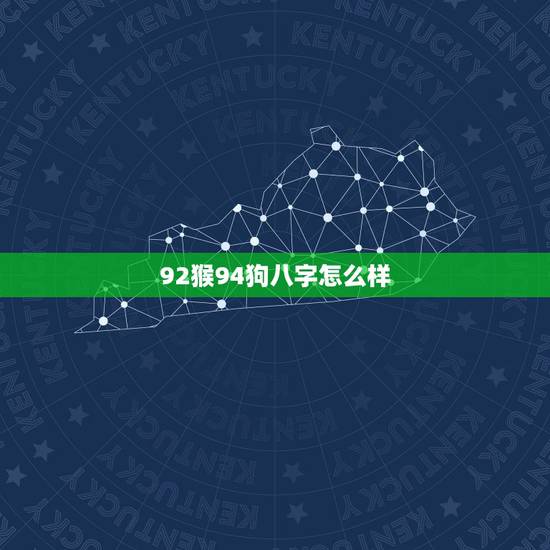 92猴94狗八字怎么样,92男和94女相克吗 92猴94狗八字怎么样,92男和94女相克吗