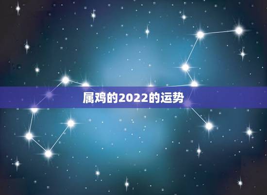 属鸡的2022的运势,属鸡2021年运势及运程 属鸡的2022的运势,属鸡2021年运势及运程