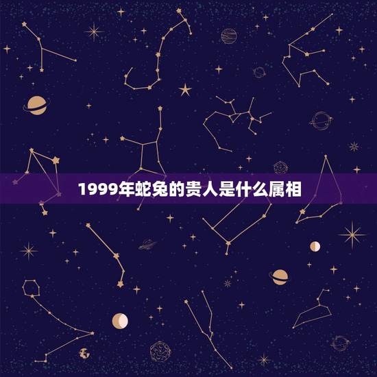 1999年蛇兔的贵人是什么属相,1999年属兔人2015年的运程怎么样 1999年蛇兔的贵人是什么属相,1999年属兔人2015年的运程怎么样