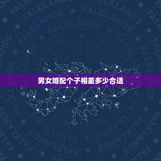 男女婚配个子相差多少合适,男女婚配身高要相差多大才漂亮? 男女婚配个子相差多少合适,男女婚配身高要相差多大才漂亮?
