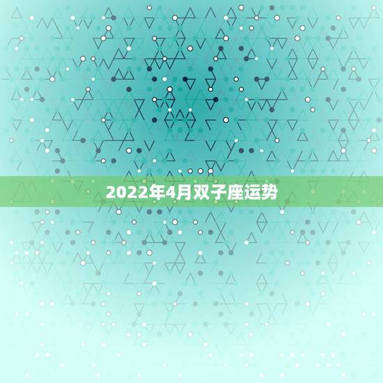 2022年4月双子座运势,苏珊米勒2018年2月双子座运势 2022年4月双子座运势,苏珊米勒2018年2月双子座运势