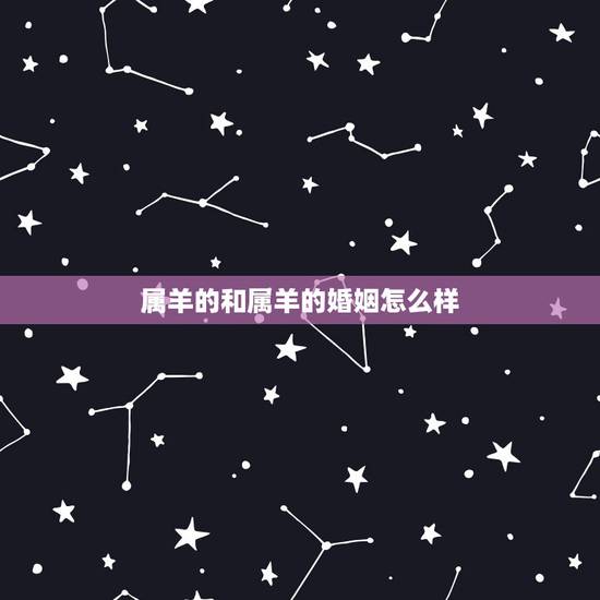 属羊的和属羊的婚姻怎么样，生肖属羊与属什么婚姻绝配