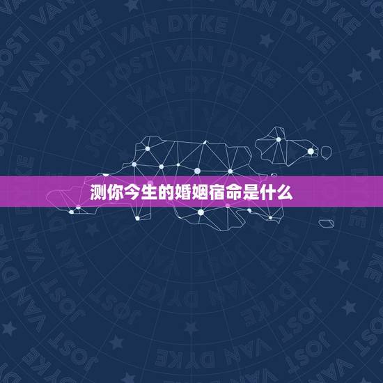 测你今生的婚姻宿命是什么,测你这辈子几次婚姻? 测你今生的婚姻宿命是什么,测你这辈子几次婚姻?