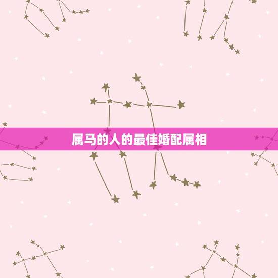 属马的人的最佳婚配属相，属马的和什么属相最配 属马的属相婚配表