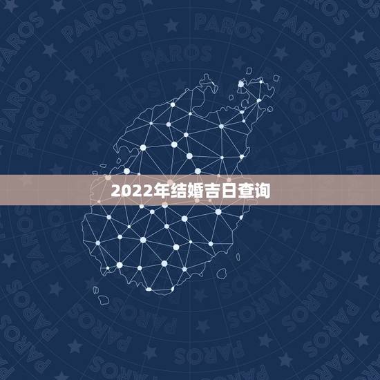 2022年结婚吉日查询，2022年五月份哪天结婚日子好