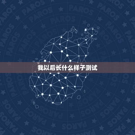 我以后长什么样子测试，我想知道我长大以后是什么样子的？