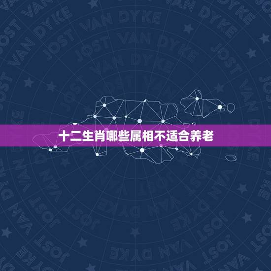 十二生肖哪些属相不适合养老，哪些属相不适合戴玉