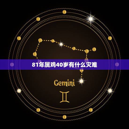 81年属鸡40岁有什么灾难，1981属鸡人40岁到49岁运程