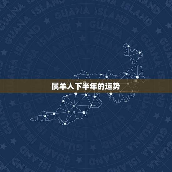 属羊人下半年的运势,属羊人2023年每月运势 属羊人下半年的运势,属羊人2023年每月运势