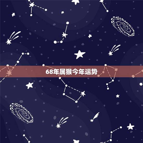 68年属猴今年运势，68年属猴人2023年运势