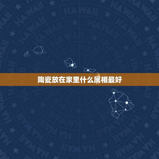 陶瓷放在家里什么属相最好，瓷器老虎放在家里有什么说法吗
