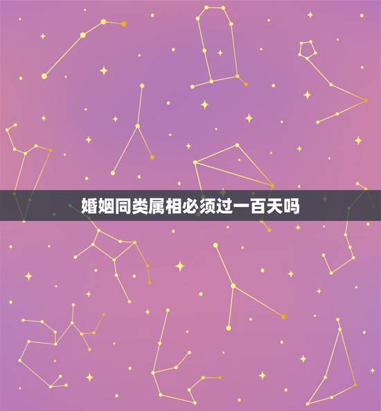 婚姻同类属相必须过一百天吗，婚姻中属相合不合重要吗？
