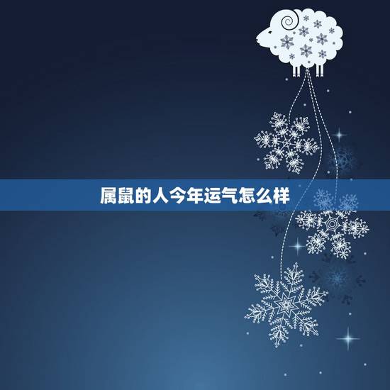 属鼠的人今年运气怎么样,84年属鼠的人2022 年运程 属鼠的人今年运气怎么样,84年属鼠的人2022 年运程